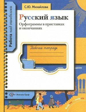 Светлана Михайлова: Русский язык. Орфограммы в приставках и окончаниях. Рабочая тетрадь. 2007 год