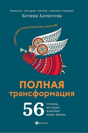 Ксения Алексеева: Полная трансформация. 56 техник, которые изменят вашу жизнь