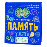 Книга. Серия &quot;Развиваем мозг&quot;, Ш.Ахмадуллин. &quot;Книга о том, как тренировать память у детей 7-10 лет&quot;