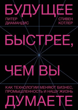 Будущее быстрее, чем вы думаете. Как технологии меняют бизнес, промышленность и нашу жизнь