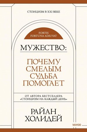 Мужество: Почему смелым судьба помогает. Стоицизм в XXI веке.