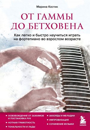 Костик М. От гаммы до Бетховена. Как легко и быстро научиться играть на фортепиано во взрослом возрасте