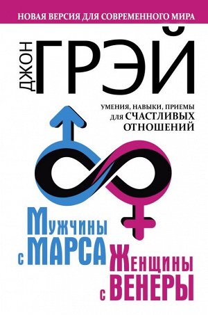 Грэй Джон Мужчины с Марса, женщины с Венеры. Новая версия для современного мира. Умения, навыки, приемы для счастливых отношений