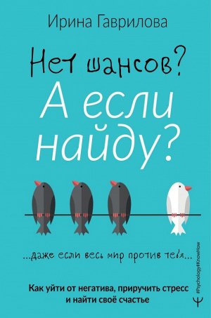 Гаврилова Ирина Нет шансов? А если найду? Как уйти от негатива, приручить стресс и найти своё счастье