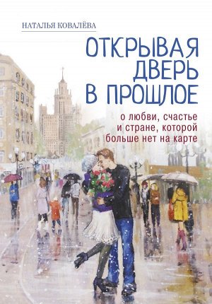 Ковалева Наталья  Открывая дверь в прошлое. О любви, счастье и стране, которой больше нет на карте