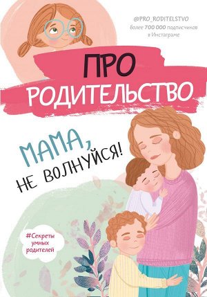 . Про родительство. Мама, не волнуйся!