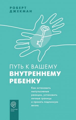 Джекман Р. Путь к вашему внутреннему ребенку. Как остановить импульсивные реакции, установить личные границы и принять подлинную жизнь