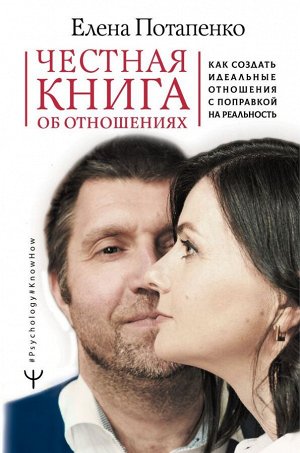 Потапенко Елена Честная книга об отношениях. Как создать идеальные отношения с поправкой на реальность