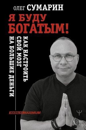 Сумарин Олег Я буду богатым! Как настроить свой мозг на большие деньги