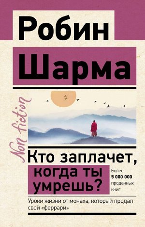 Шарма Р. Кто заплачет, когда ты умрешь? Уроки жизни от монаха, который продал свой «феррари»