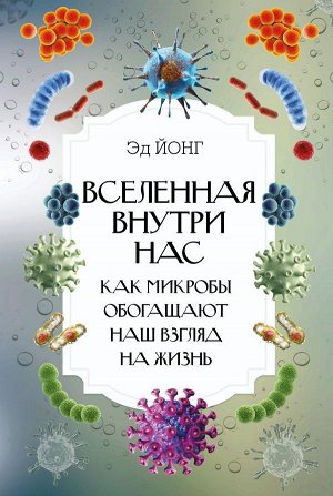 Йонг Эд Вселенная внутри нас. Как микробы обогащают наш взгляд на жизнь.