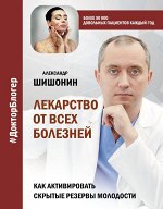 Шишонин А.Ю. Лекарство от всех болезней. Как активировать скрытые резервы молодости