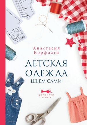 Издательство АСТ Корфиати А. Детская одежда. Шьем сами