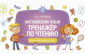 Матвеев С.А. Английский язык. Тренажёр по чтению/Развивающие уроки для начальной школы (АСТ)