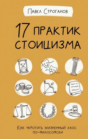 Строганов П. 17 практик стоицизма: как укротить жизненный хаос по-философски