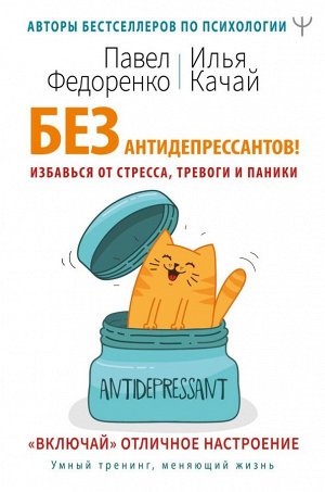 Федоренко П.А., Качай И. Без антидепрессантов! Избавься от стресса, тревоги и паники. «Включай» отличное настроение