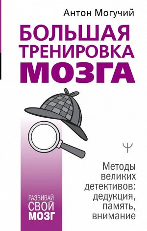 Могучий Антон Большая тренировка мозга. Методы великих детективов: дедукция, память, внимание