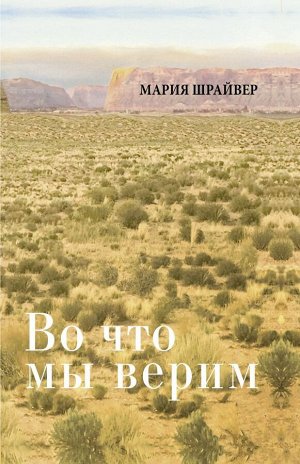 Шрайвер М. Во что мы верим: размышления, молитвы и медитации для осмысленной жизни