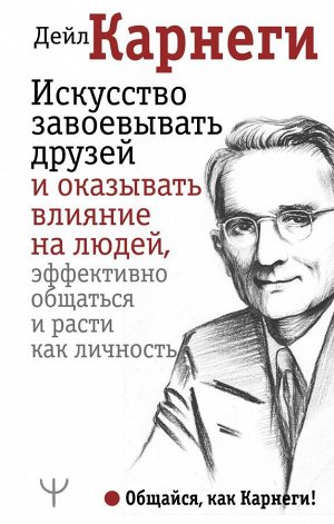 Карнеги Д. Искусство завоевывать друзей и оказывать влияние на людей, эффективно общаться и расти как личность