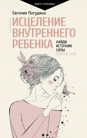 Погудина Е.Ю. Исцеление Внутреннего ребенка: найди источник силы внутри себя