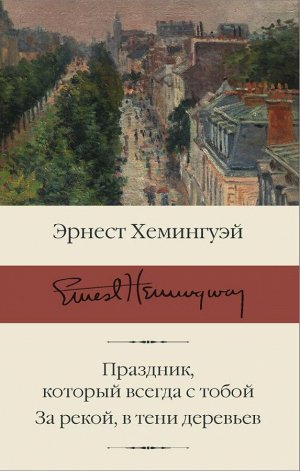 Хемингуэй Э. Праздник, который всегда с тобой. За рекой, в тени деревьев