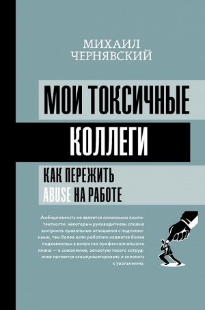 Чернявский М.В. Мои токсичные коллеги. Как пережить abuse на работе?