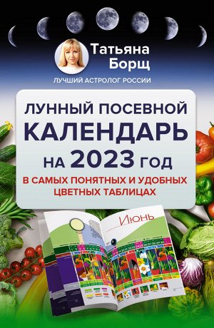 Борщ Татьяна Лунный посевной календарь на 2023 год в самых понятных и удобных цветных таблицах