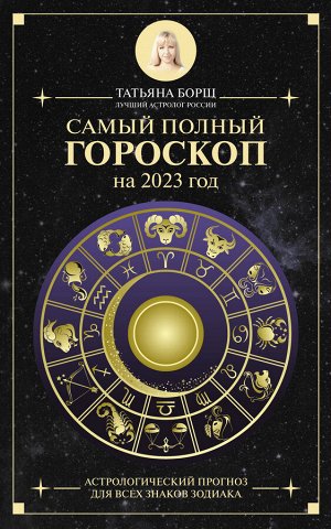 Борщ Татьяна Самый полный гороскоп на 2023 год. Астрологический прогноз для всех знаков Зодиака