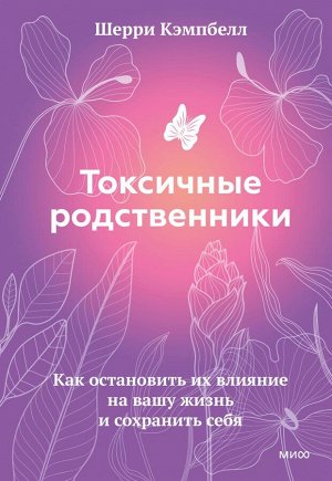 Токсичные родственники. Как остановить их влияние на вашу жизнь и сохранить себя.