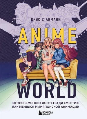 Стакманн К.  Anime World. От "Покемонов" до "Тетради смерти": как менялся мир японской анимации