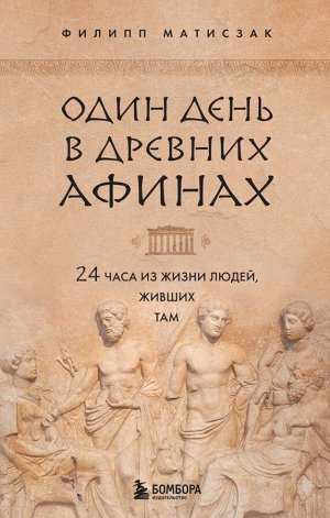 Матисзак Ф. Один день в Древних Афинах. 24 часа из жизни людей, живших там