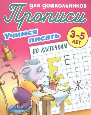 Учимся писать по клеточкам. Прописи для дошкольников. 3-5 лет. 10стр., 210х169х1мм, Мягкая обложка