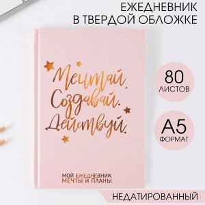 Ежедневник А5 80 л.в твердой обложке «Мечтай. Создавай. Действуй»