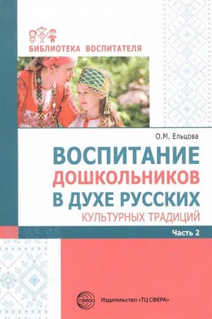 Воспитание дошкольников в духе русских культурных традиций: Метод. пособие. В 2 ч. Ч. 2/ Ельцова О.М., 978-5-9949-2318-4