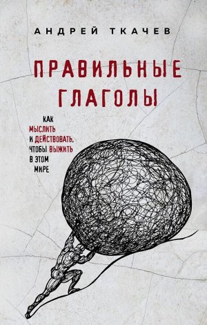 Протоиерей Ткачев А. Правильные глаголы. Как мыслить и действовать, чтобы выжить в этом мире