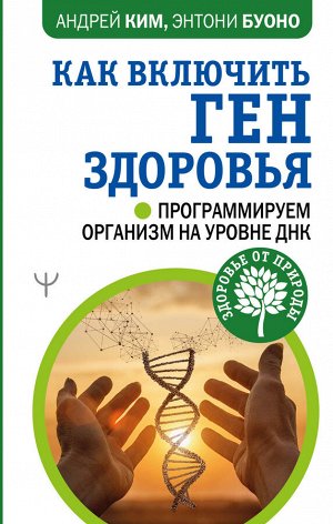 Ким Андрей, Буоно Энтони Как включить ген здоровья. Программируем организм на уровне ДНК