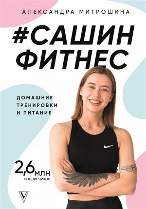 Александра Митрошина: #Сашин фитнес. Домашние тренировки и питание 320стр., 218х168х22мм, Твердый переплет