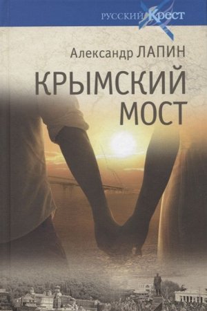 Крымский мост. Роман-путешествие в пространстве, времени и самом себе. Александр Лапин