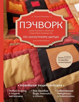 Измайлова Т.В. Пэчворк. Самое полное и понятное пошаговое руководство по лоскутному шитью для начинающих. Новейшая энциклопедия