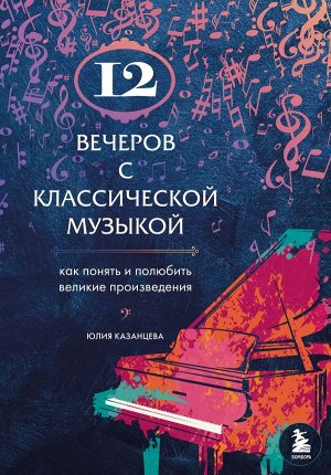 Казанцева Ю.А. 12 вечеров с классической музыкой: как понять и полюбить великие произведения