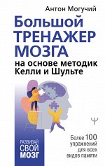 Могучий Антон Большой тренажер мозга на основе методик Келли и Шульте. Более 100 упражнений для всех видов памяти