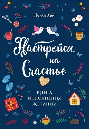 Луиза Хей Настройся на счастье. Книга исполнения желаний