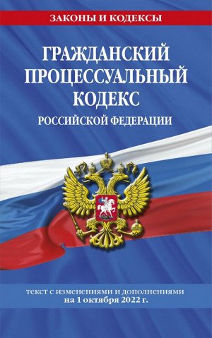 Гражданский процессуальный кодекс Российской Федерации: текст с изменениями и дополнениями на 1 октября 2022 г. / ГПК РФ