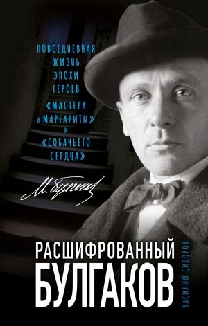 Сидоров В.Г. Расшифрованный Булгаков. Повседневная жизнь эпохи героев «Мастера и Маргариты» и «Собачьего сердца»