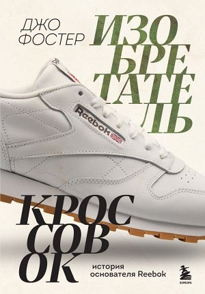 Фостер Д. Изобретатель кроссовок. История основателя Reebok