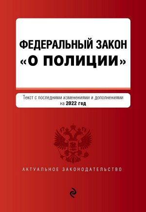 Федеральный закон "О полиции". Текст с посл. изм. и доп. на 2022г. / ФЗ от 07.02.11 №3-ФЗ