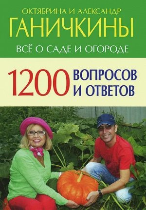 Октябрина Ганичкина Все о саде и огороде. 1200 вопросов и ответов 576стр., 242х171х31мм, Твердый переплет