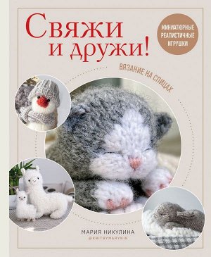 Никулина М. Свяжи и дружи! Миниатюрные реалистичные игрушки. Вязание на спицах