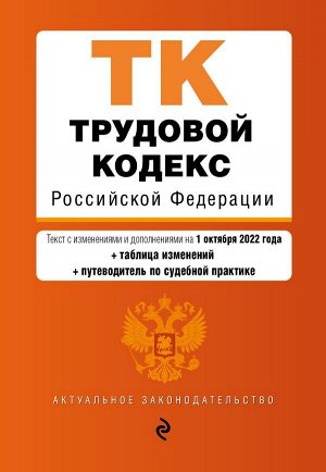 Трудовой кодекс Российской Федерации. Текст с изм. и доп. на 1 октября 2022 года (+ таблица изменений) (+ путеводитель по судебной практике) / ТК РФ