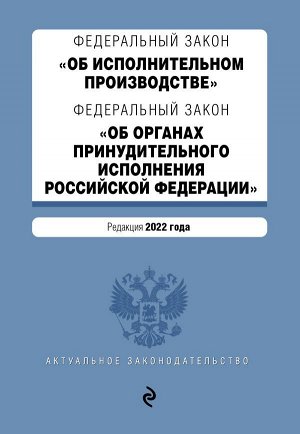 Федеральный закон "Об исполнительном производстве". Федеральный закон "Об органах принудительного исполнения Российской Федерации". Редакция 2022 года. /  ФЗ от 02.10.07 №229-ФЗ, ФЗ от 21